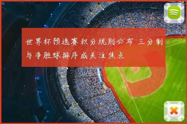 世界杯预选赛积分规则公布 三分制与净胜球排序成关注焦点