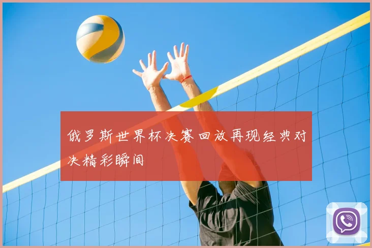 俄罗斯世界杯决赛回放再现经典对决精彩瞬间