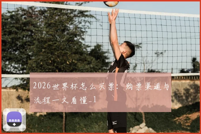 2026世界杯怎么买票:购票渠道与流程一文看懂_1