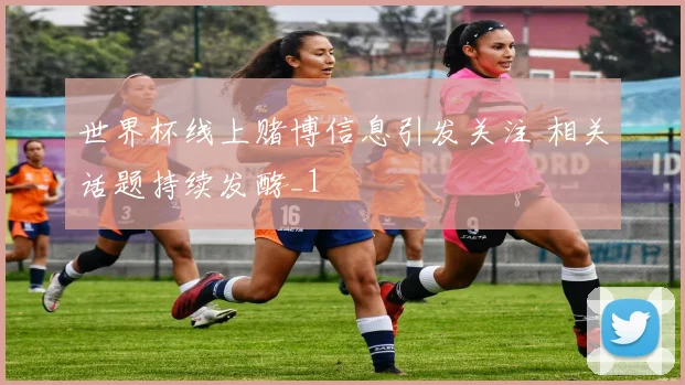 世界杯线上赌博信息引发关注 相关话题持续发酵_1