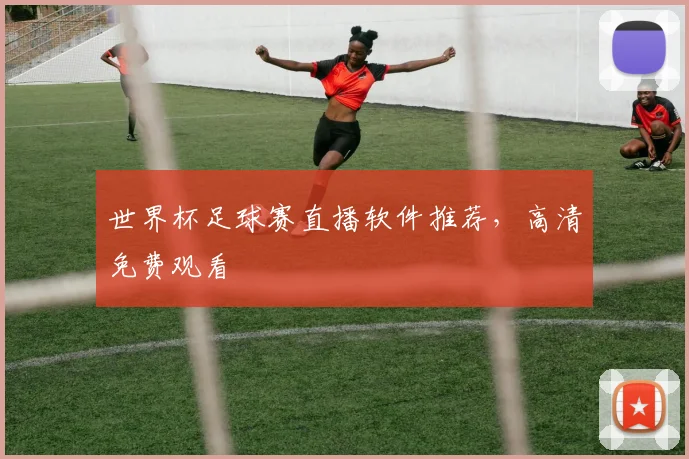 世界杯足球赛直播软件推荐，高清免费观看