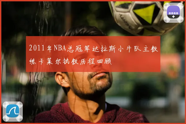 2011年NBA总冠军达拉斯小牛队主教练卡莱尔执教历程回顾
