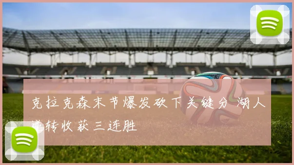 克拉克森末节爆发砍下关键分 湖人逆转收获三连胜
