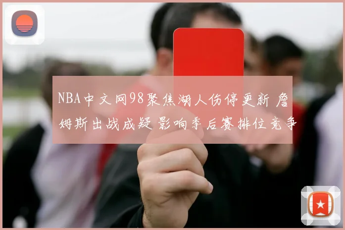 NBA中文网98聚焦湖人伤停更新 詹姆斯出战成疑 影响季后赛排位竞争