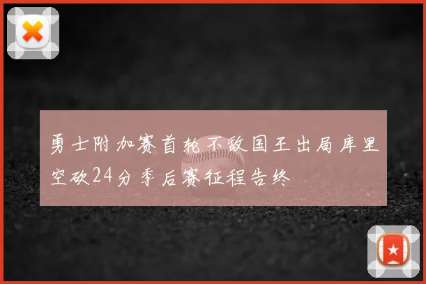 勇士附加赛首轮不敌国王出局库里空砍24分季后赛征程告终