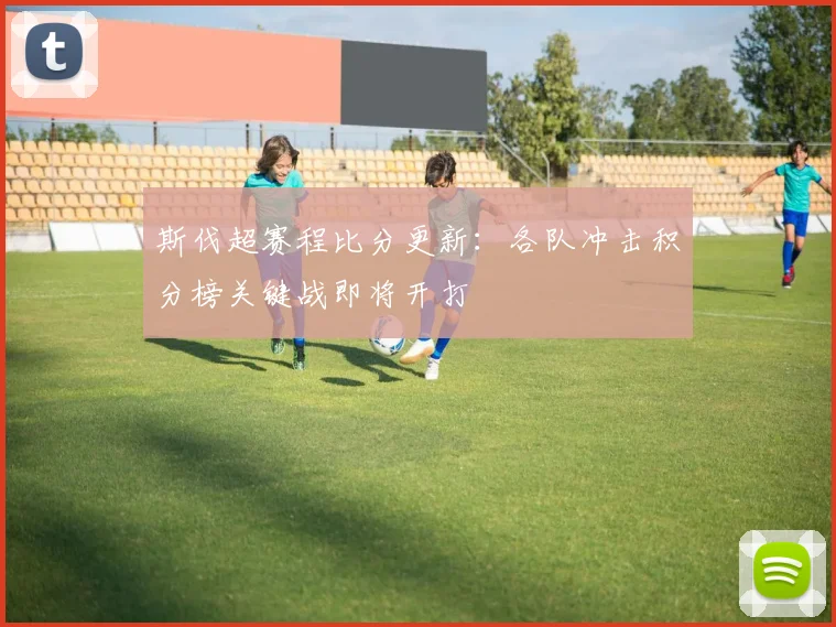斯伐超赛程比分更新：各队冲击积分榜关键战即将开打