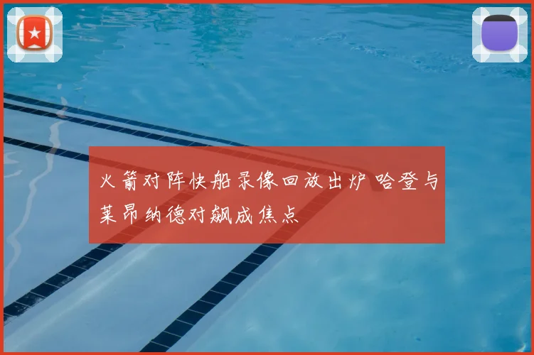 火箭对阵快船录像回放出炉 哈登与莱昂纳德对飙成焦点