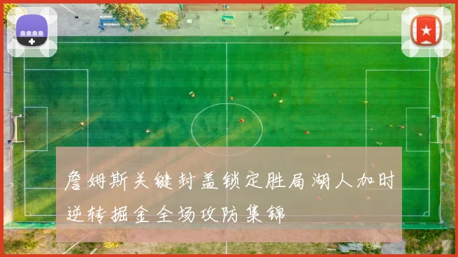 詹姆斯关键封盖锁定胜局湖人加时逆转掘金全场攻防集锦