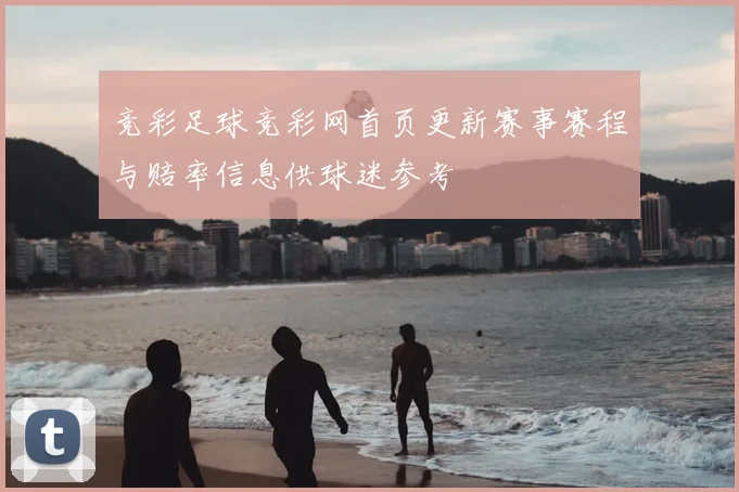 竞彩足球竞彩网首页更新赛事赛程与赔率信息供球迷参考