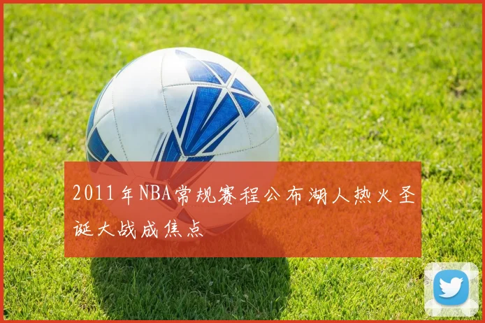 2011年NBA常规赛程公布湖人热火圣诞大战成焦点