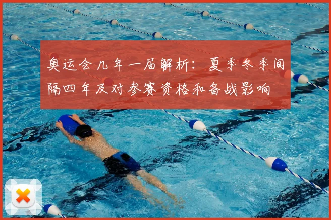 奥运会几年一届解析:夏季冬季间隔四年及对参赛资格和备战影响