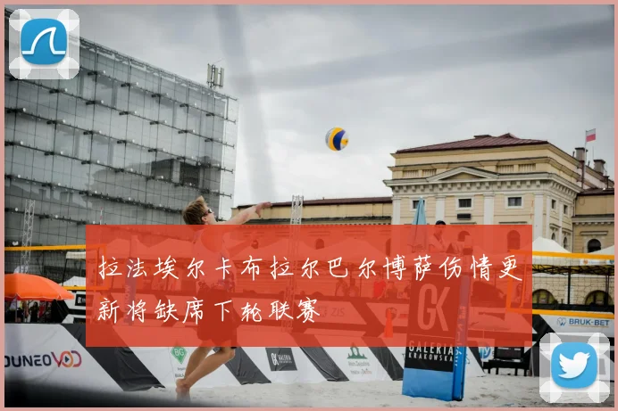 拉法埃尔卡布拉尔巴尔博萨伤情更新将缺席下轮联赛