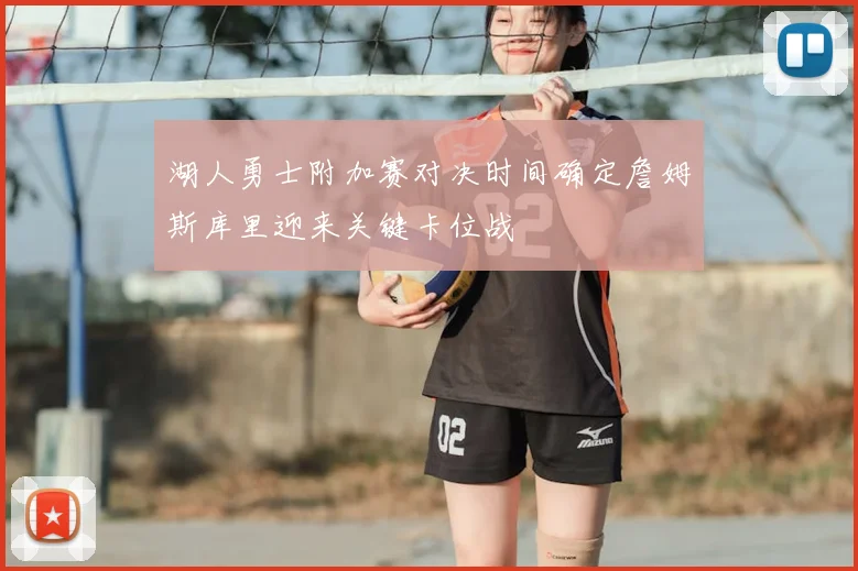 湖人勇士附加赛对决时间确定詹姆斯库里迎来关键卡位战