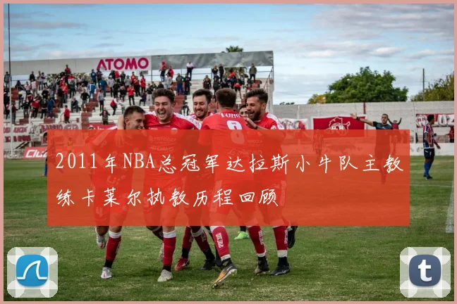 2011年NBA总冠军达拉斯小牛队主教练卡莱尔执教历程回顾