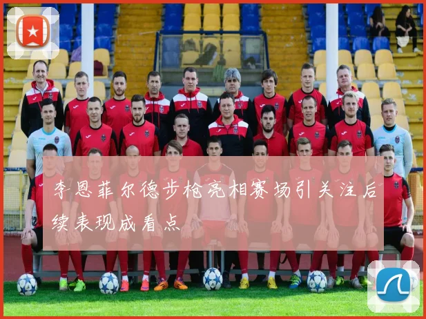 李恩菲尔德步枪亮相赛场引关注后续表现成看点