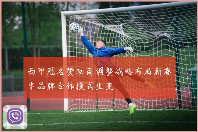 西甲冠名赞助商调整战略布局新赛季品牌合作模式生变
