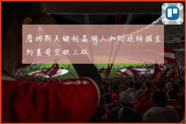 詹姆斯关键封盖湖人加时逆转掘金约基奇空砍三双