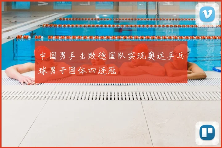 中国男乒击败德国队实现奥运乒乓球男子团体四连冠