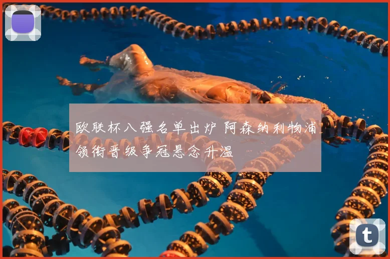 欧联杯八强名单出炉 阿森纳利物浦领衔晋级争冠悬念升温