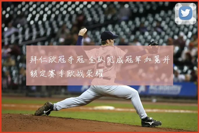 拜仁欧冠夺冠 全队完成冠军加冕并锁定赛季欧战荣耀