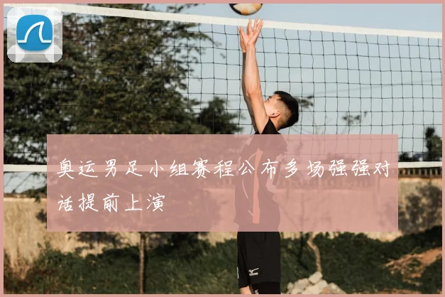 奥运男足小组赛程公布多场强强对话提前上演