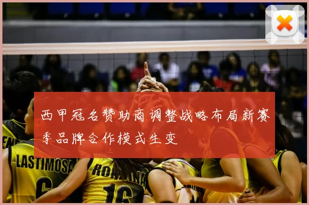 西甲冠名赞助商调整战略布局新赛季品牌合作模式生变