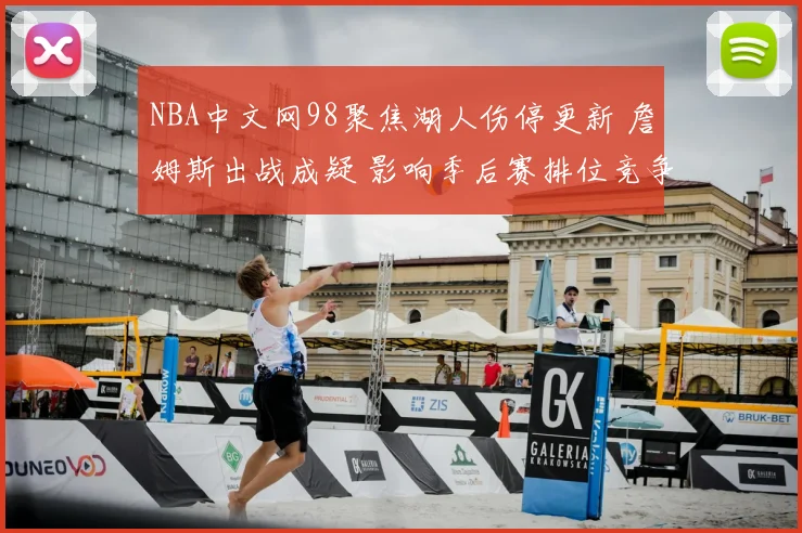 NBA中文网98聚焦湖人伤停更新 詹姆斯出战成疑 影响季后赛排位竞争