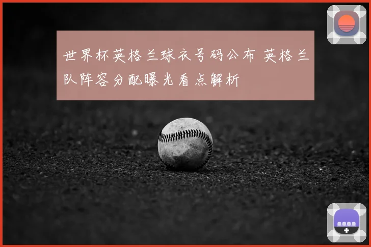 世界杯英格兰球衣号码公布 英格兰队阵容分配曝光看点解析