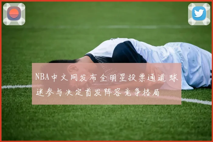 NBA中文网发布全明星投票通道 球迷参与决定首发阵容竞争格局
