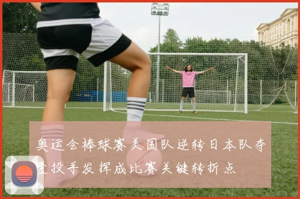 奥运会棒球赛美国队逆转日本队夺金投手发挥成比赛关键转折点