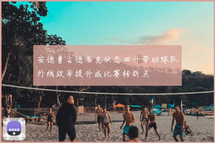 安德鲁古德洛克状态回升带动球队外线效率提升成比赛转折点
