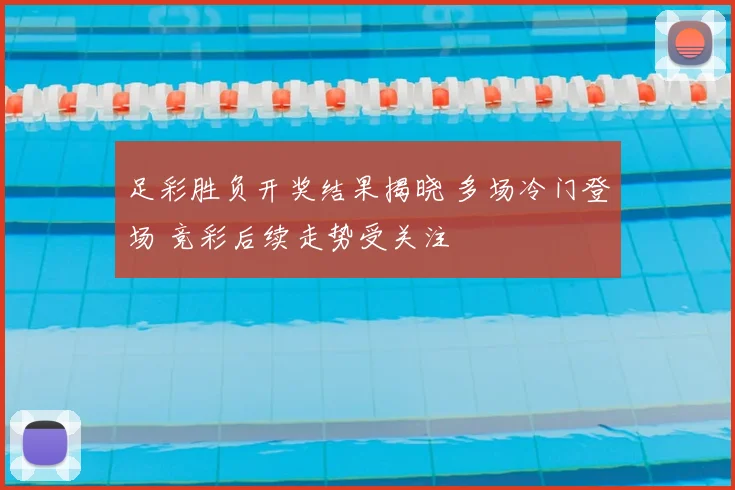 足彩胜负开奖结果揭晓 多场冷门登场 竞彩后续走势受关注