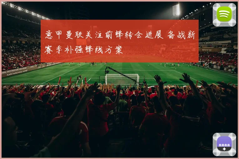 意甲曼联关注前锋转会进展 备战新赛季补强锋线方案