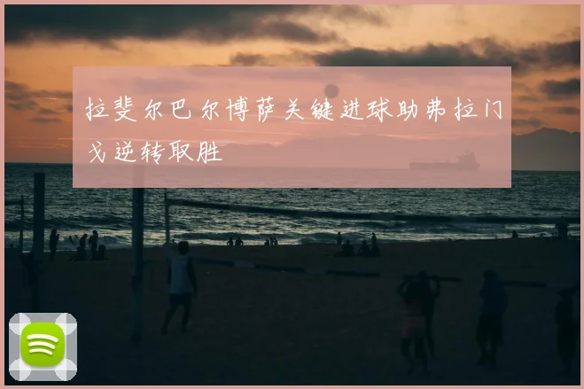 拉斐尔巴尔博萨关键进球助弗拉门戈逆转取胜