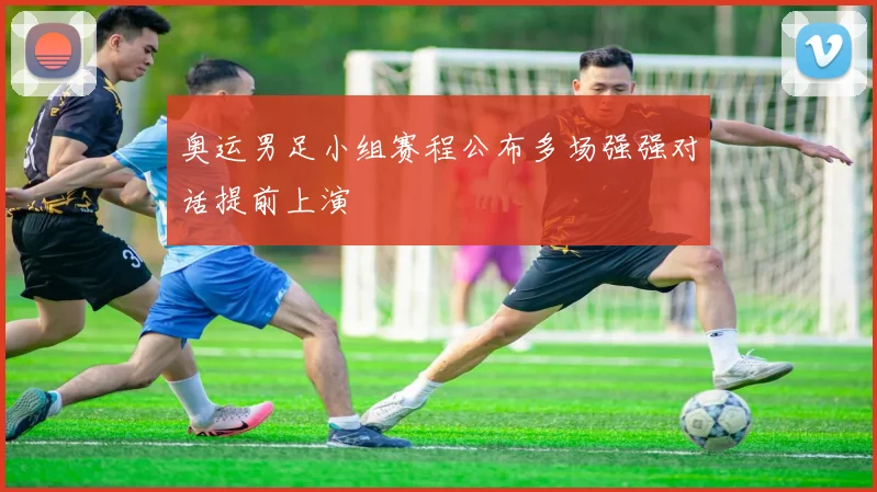 奥运男足小组赛程公布多场强强对话提前上演