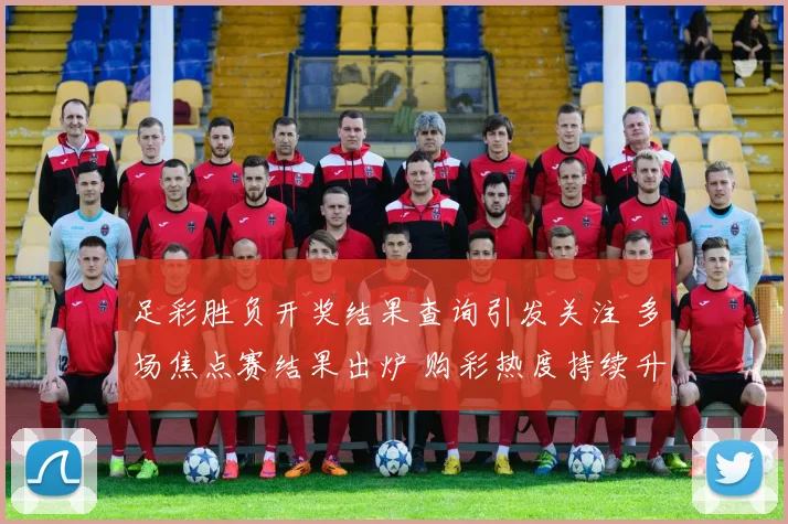 足彩胜负开奖结果查询引发关注 多场焦点赛结果出炉 购彩热度持续升温