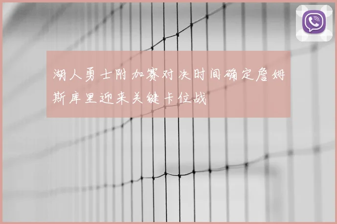 湖人勇士附加赛对决时间确定詹姆斯库里迎来关键卡位战