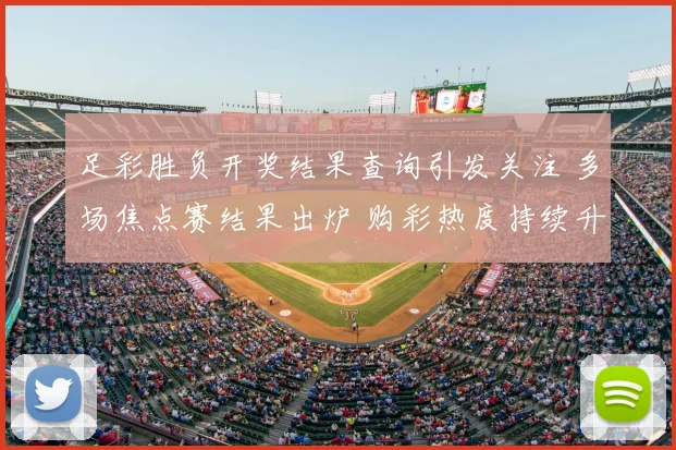 足彩胜负开奖结果查询引发关注 多场焦点赛结果出炉 购彩热度持续升温